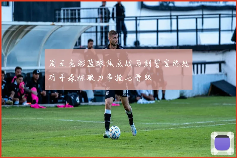 周五竞彩篮球焦点战马刺誓言终结对手森林狼力争抢七晋级