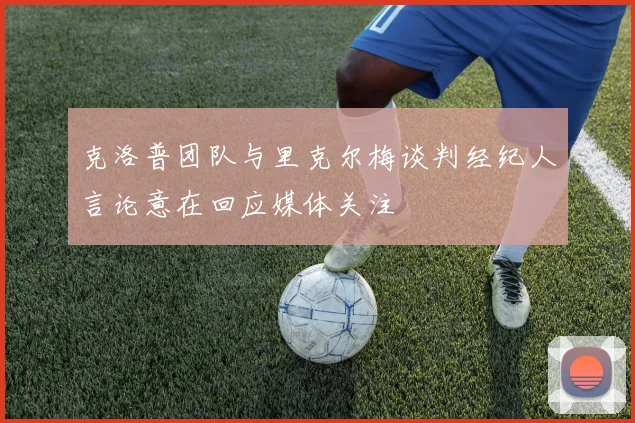 克洛普团队与里克尔梅谈判经纪人言论意在回应媒体关注