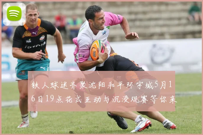 铁人球迷齐聚沈阳和平环宇城5月16日19点花式互动与沉浸观赛等你来参与