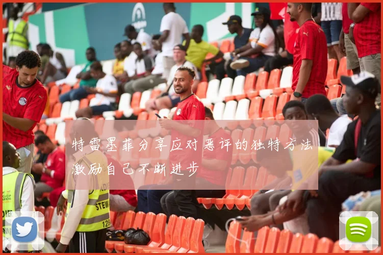 特雷墨菲分享应对恶评的独特方法激励自己不断进步