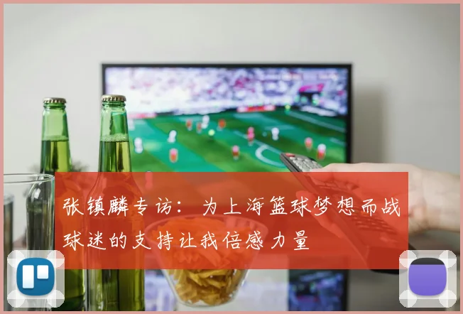 张镇麟专访：为上海篮球梦想而战球迷的支持让我倍感力量